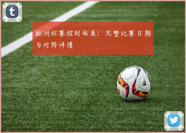 欧洲杯赛程时间表：完整比赛日期与对阵详情
