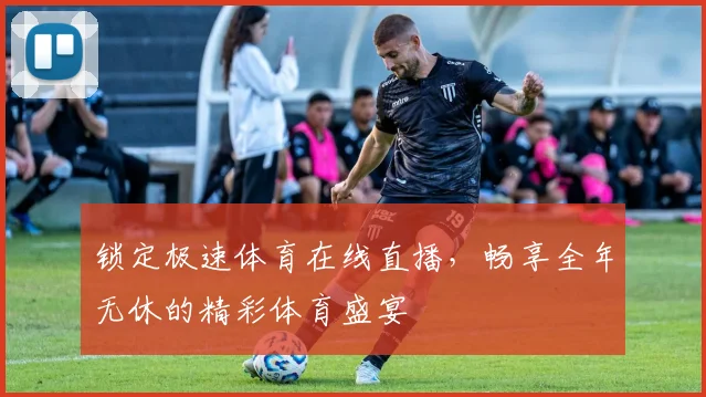 锁定极速体育在线直播，畅享全年无休的精彩体育盛宴